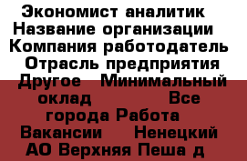 Экономист-аналитик › Название организации ­ Компания-работодатель › Отрасль предприятия ­ Другое › Минимальный оклад ­ 15 500 - Все города Работа » Вакансии   . Ненецкий АО,Верхняя Пеша д.